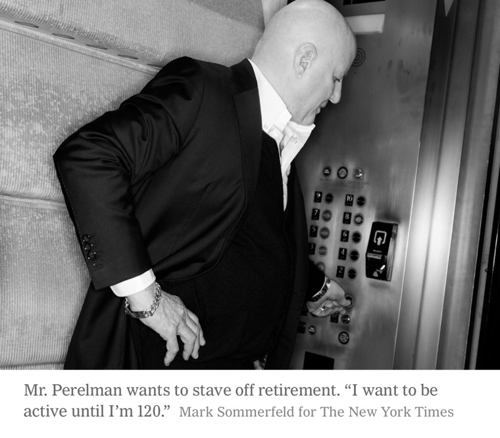 Mr. Perelman wants to stave off retirement. “I want to be active until I’m 120.”